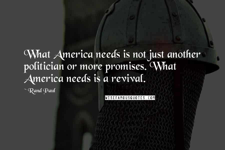 Rand Paul Quotes: What America needs is not just another politician or more promises. What America needs is a revival.