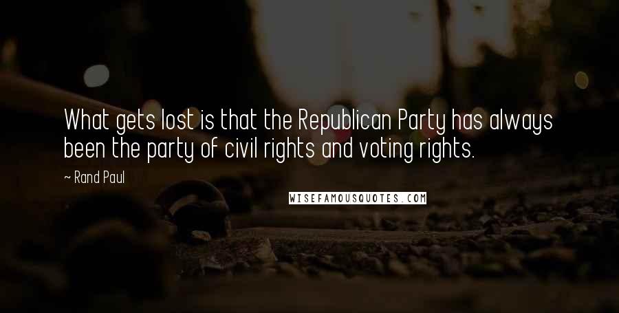 Rand Paul Quotes: What gets lost is that the Republican Party has always been the party of civil rights and voting rights.