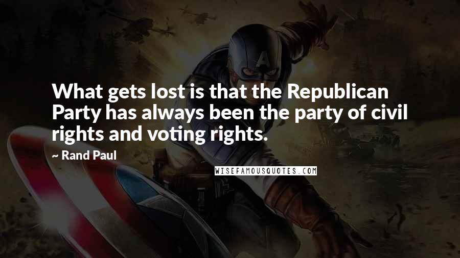 Rand Paul Quotes: What gets lost is that the Republican Party has always been the party of civil rights and voting rights.