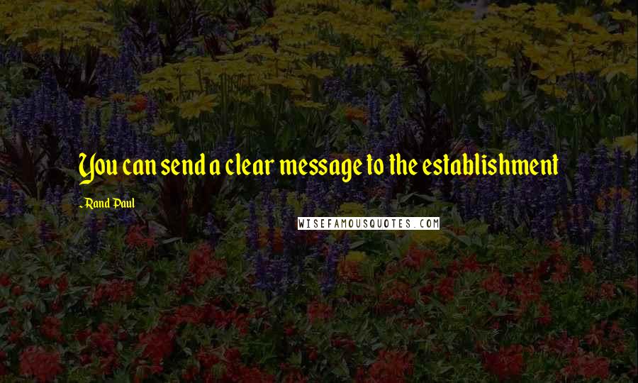 Rand Paul Quotes: You can send a clear message to the establishment