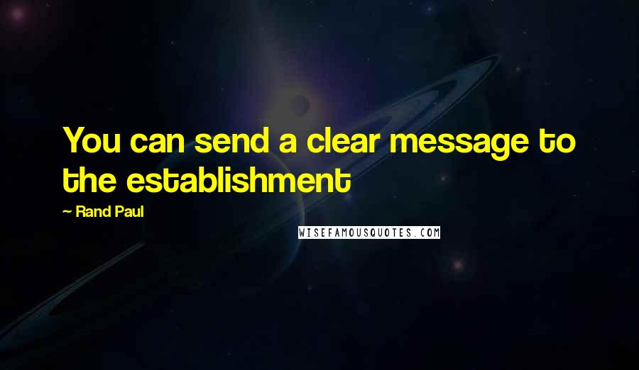 Rand Paul Quotes: You can send a clear message to the establishment