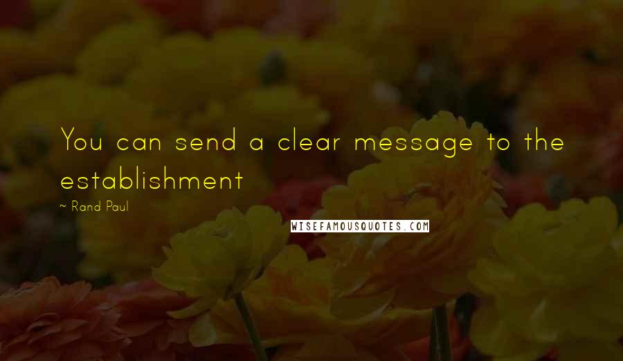 Rand Paul Quotes: You can send a clear message to the establishment