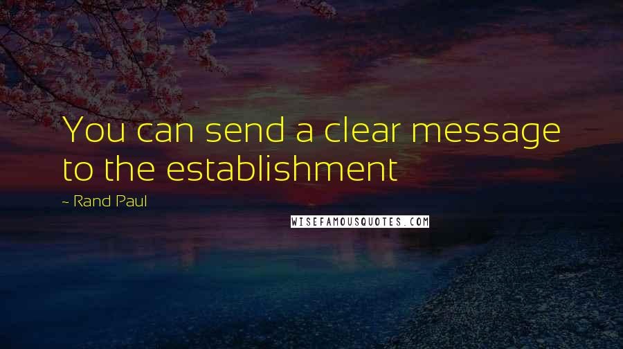 Rand Paul Quotes: You can send a clear message to the establishment