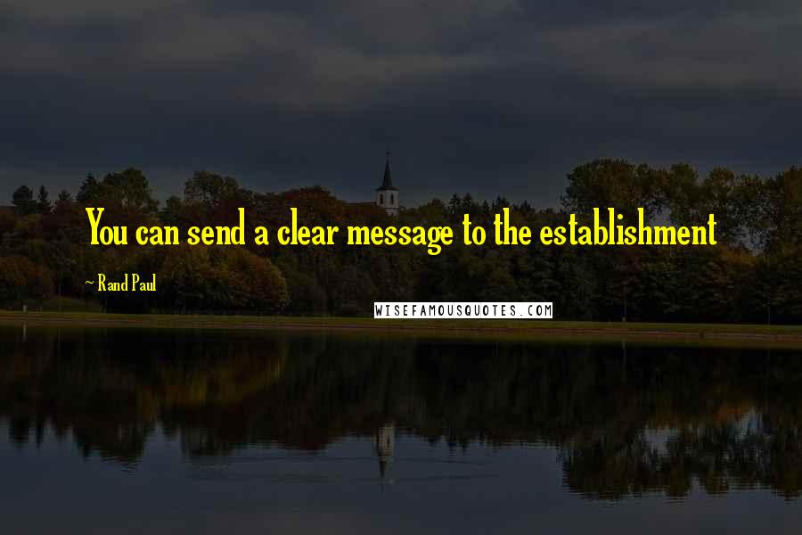 Rand Paul Quotes: You can send a clear message to the establishment