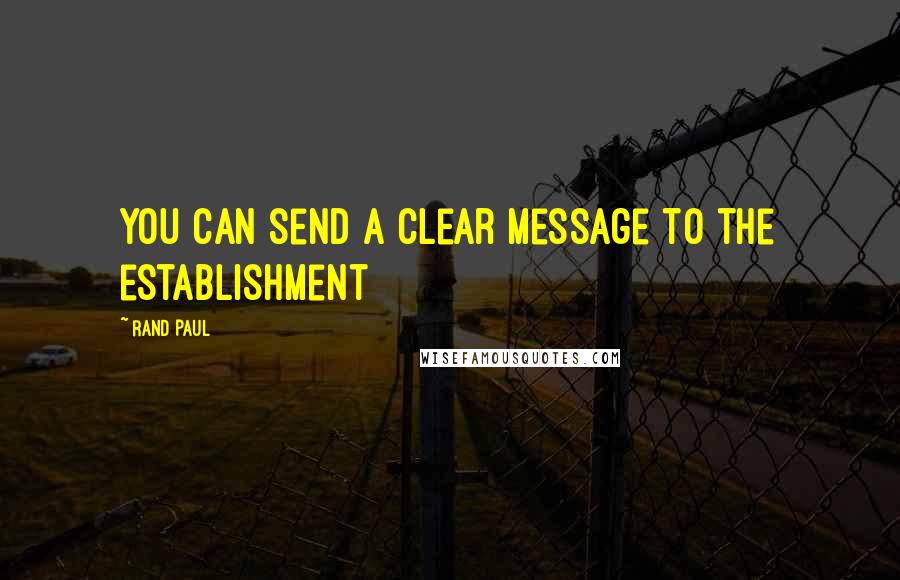 Rand Paul Quotes: You can send a clear message to the establishment