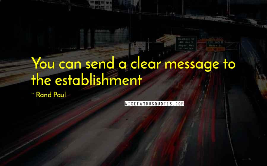 Rand Paul Quotes: You can send a clear message to the establishment