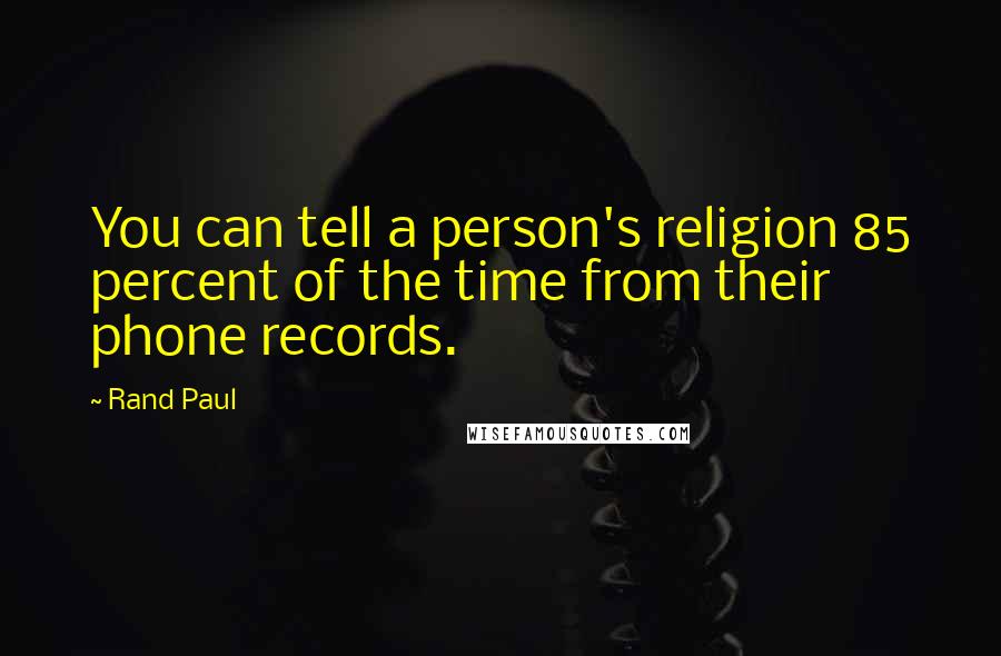 Rand Paul Quotes: You can tell a person's religion 85 percent of the time from their phone records.