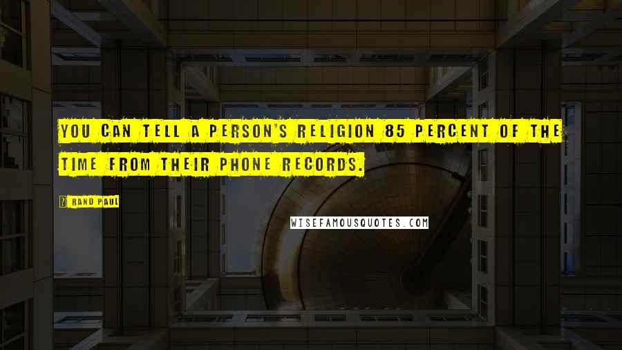 Rand Paul Quotes: You can tell a person's religion 85 percent of the time from their phone records.