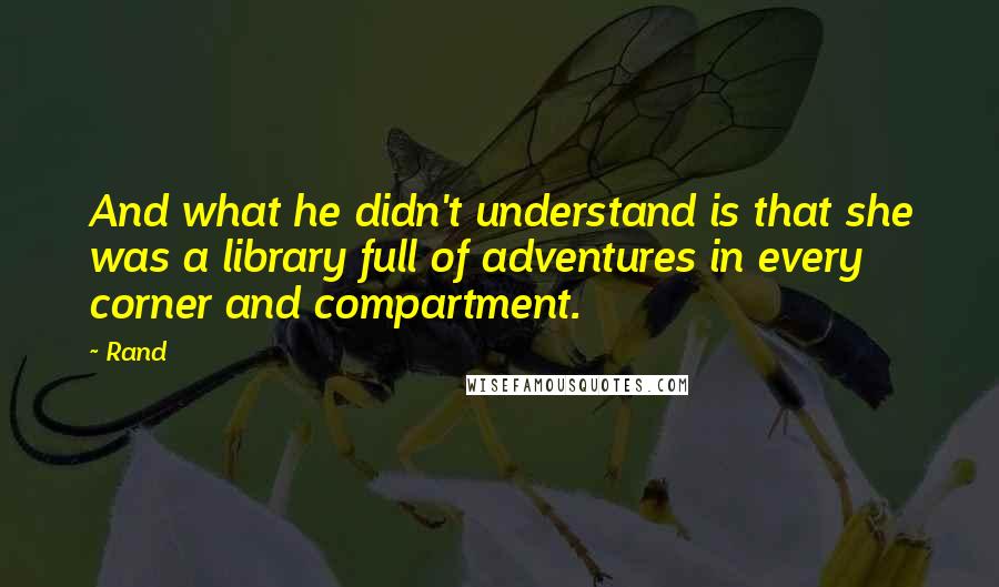 Rand Quotes: And what he didn't understand is that she was a library full of adventures in every corner and compartment.