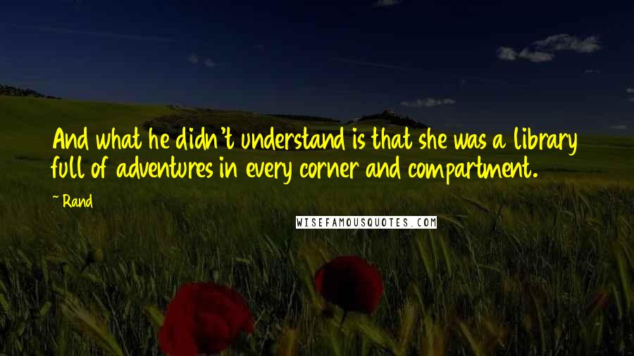 Rand Quotes: And what he didn't understand is that she was a library full of adventures in every corner and compartment.