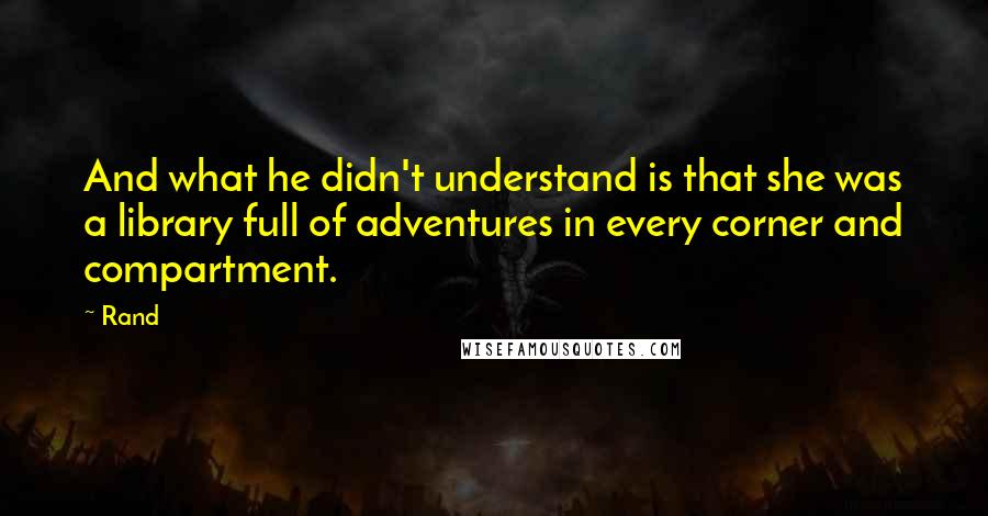 Rand Quotes: And what he didn't understand is that she was a library full of adventures in every corner and compartment.