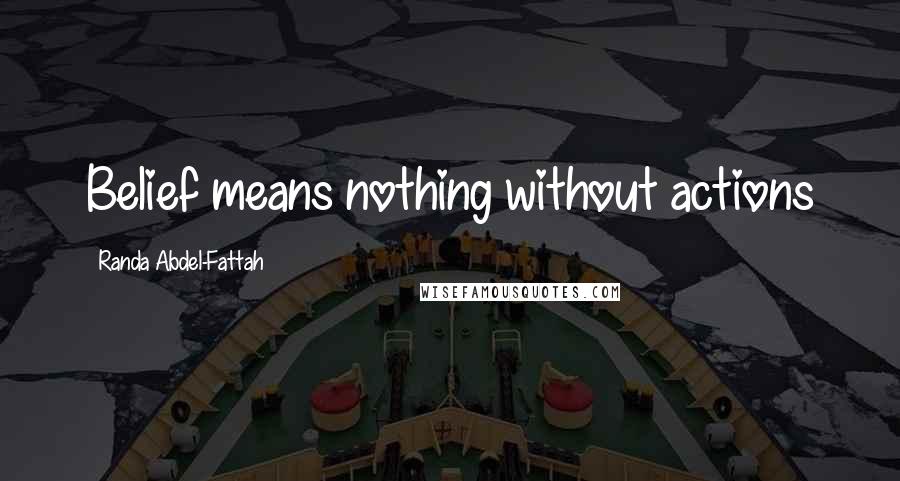 Randa Abdel-Fattah Quotes: Belief means nothing without actions