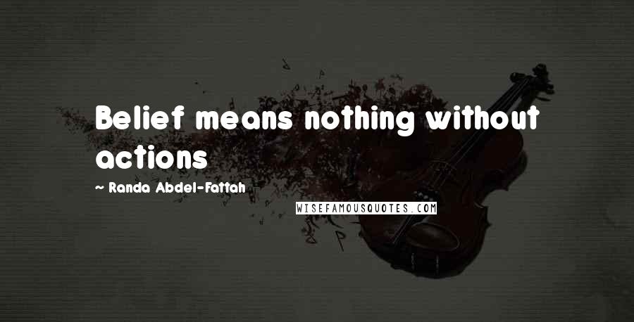 Randa Abdel-Fattah Quotes: Belief means nothing without actions