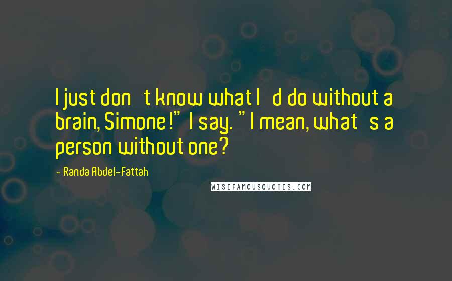 Randa Abdel-Fattah Quotes: I just don't know what I'd do without a brain, Simone!" I say. "I mean, what's a person without one?