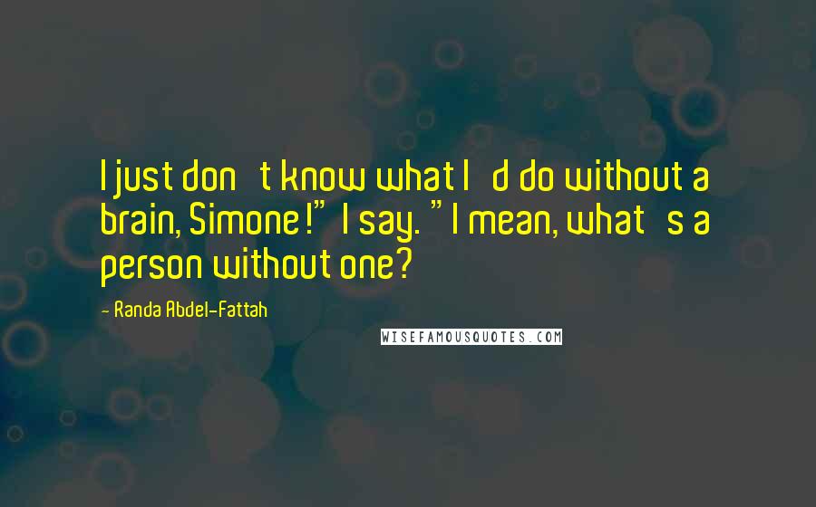 Randa Abdel-Fattah Quotes: I just don't know what I'd do without a brain, Simone!" I say. "I mean, what's a person without one?