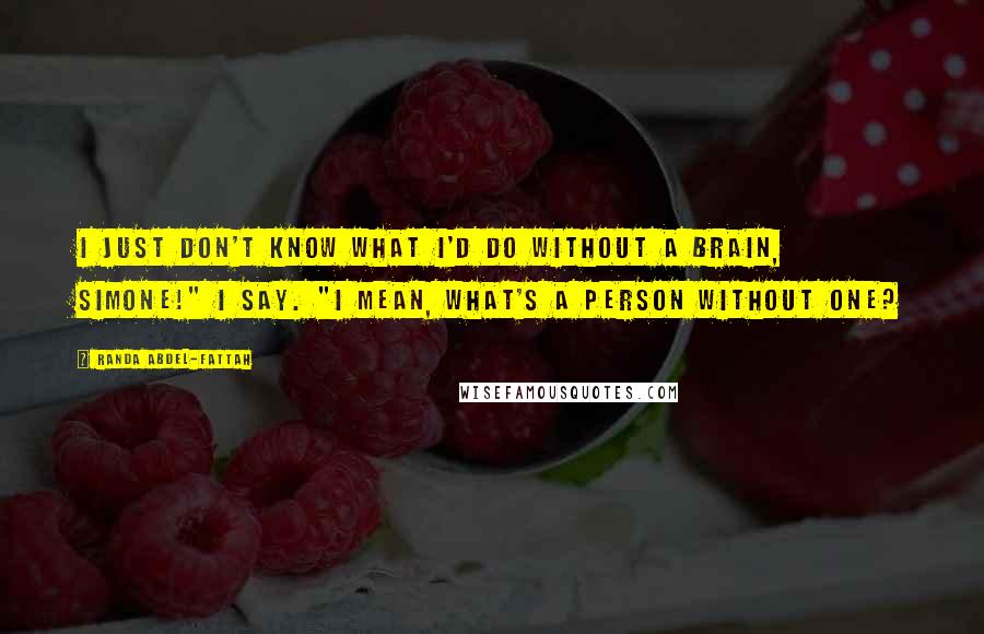 Randa Abdel-Fattah Quotes: I just don't know what I'd do without a brain, Simone!" I say. "I mean, what's a person without one?