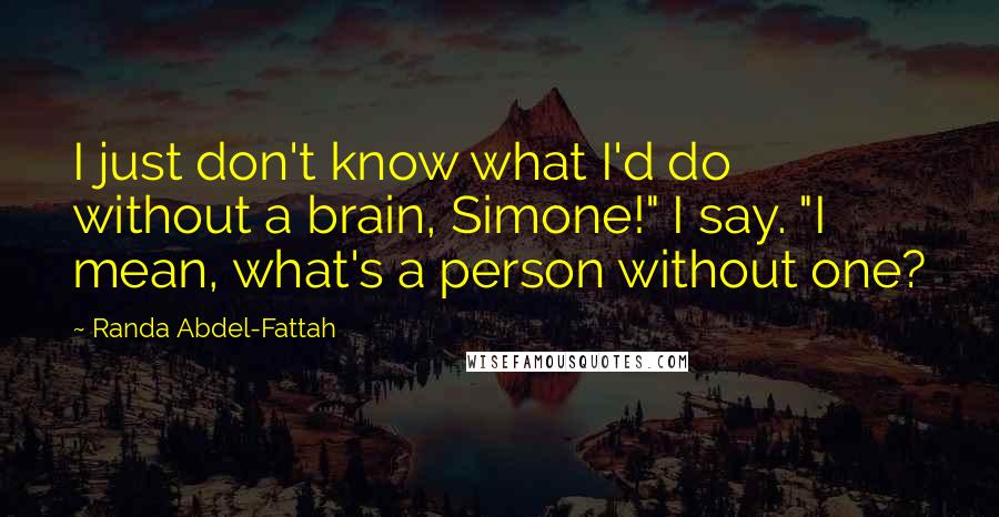 Randa Abdel-Fattah Quotes: I just don't know what I'd do without a brain, Simone!" I say. "I mean, what's a person without one?