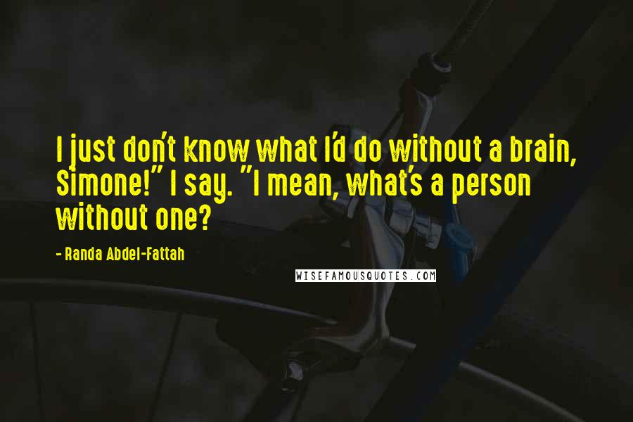 Randa Abdel-Fattah Quotes: I just don't know what I'd do without a brain, Simone!" I say. "I mean, what's a person without one?