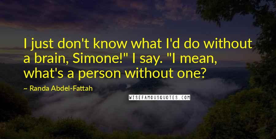 Randa Abdel-Fattah Quotes: I just don't know what I'd do without a brain, Simone!" I say. "I mean, what's a person without one?