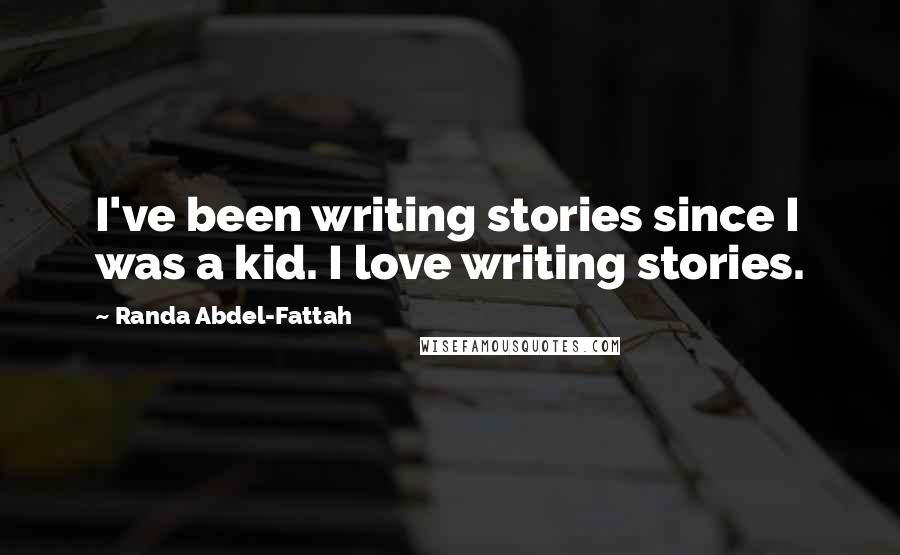 Randa Abdel-Fattah Quotes: I've been writing stories since I was a kid. I love writing stories.