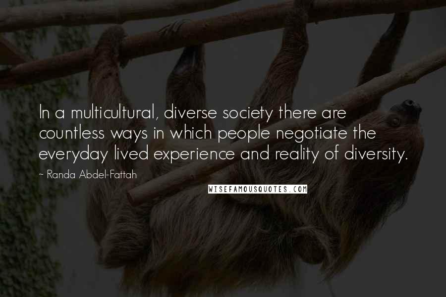 Randa Abdel-Fattah Quotes: In a multicultural, diverse society there are countless ways in which people negotiate the everyday lived experience and reality of diversity.