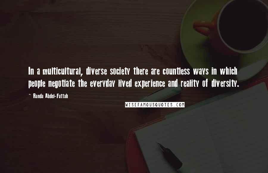 Randa Abdel-Fattah Quotes: In a multicultural, diverse society there are countless ways in which people negotiate the everyday lived experience and reality of diversity.