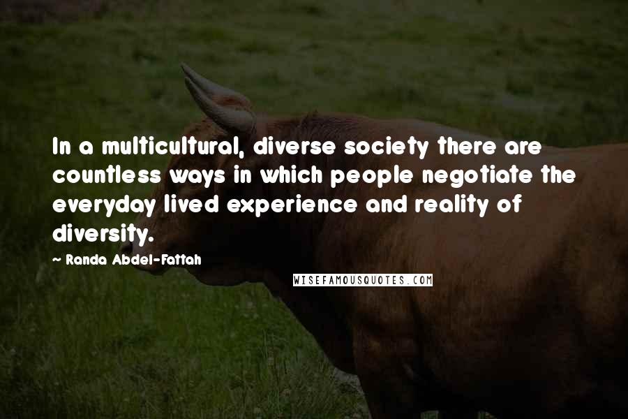 Randa Abdel-Fattah Quotes: In a multicultural, diverse society there are countless ways in which people negotiate the everyday lived experience and reality of diversity.