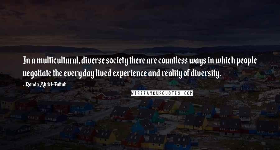 Randa Abdel-Fattah Quotes: In a multicultural, diverse society there are countless ways in which people negotiate the everyday lived experience and reality of diversity.