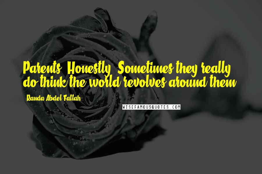 Randa Abdel-Fattah Quotes: Parents. Honestly. Sometimes they really do think the world revolves around them.