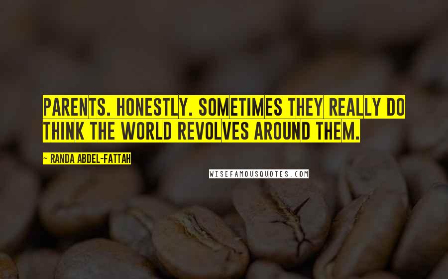 Randa Abdel-Fattah Quotes: Parents. Honestly. Sometimes they really do think the world revolves around them.