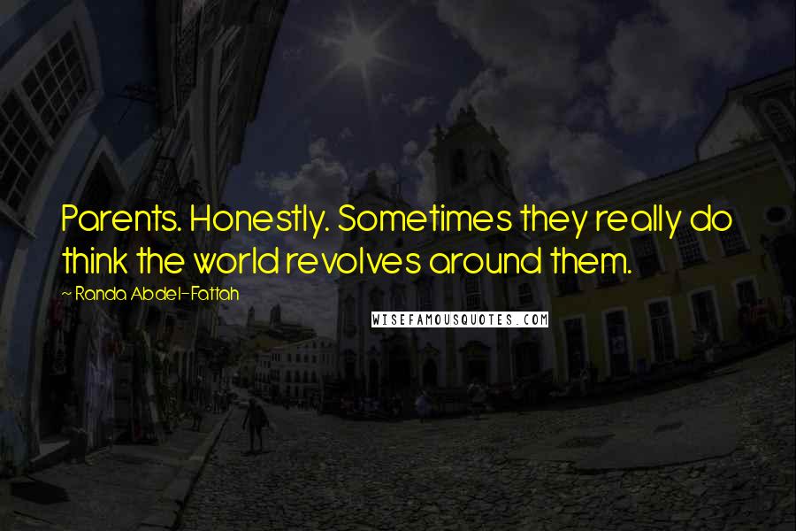 Randa Abdel-Fattah Quotes: Parents. Honestly. Sometimes they really do think the world revolves around them.