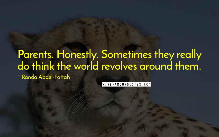 Randa Abdel-Fattah Quotes: Parents. Honestly. Sometimes they really do think the world revolves around them.