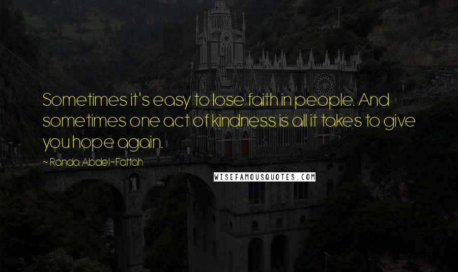 Randa Abdel-Fattah Quotes: Sometimes it's easy to lose faith in people. And sometimes one act of kindness is all it takes to give you hope again.
