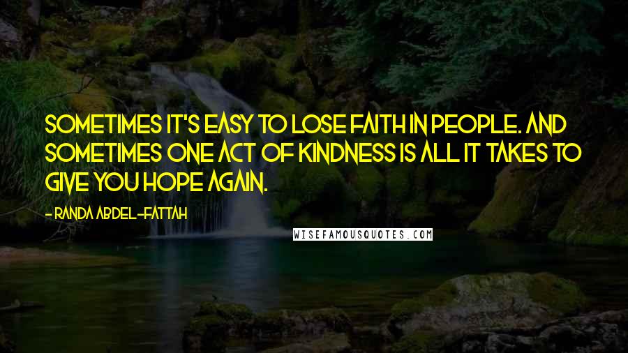 Randa Abdel-Fattah Quotes: Sometimes it's easy to lose faith in people. And sometimes one act of kindness is all it takes to give you hope again.