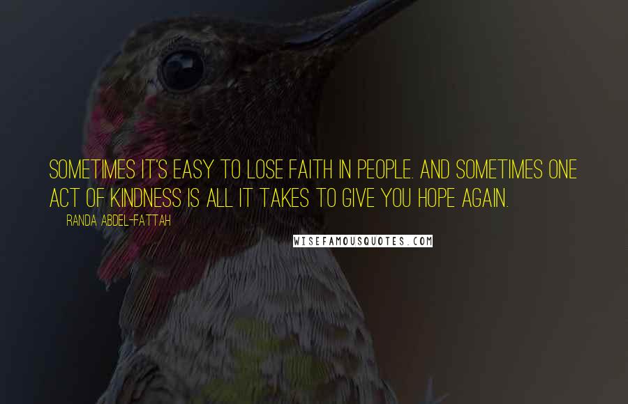 Randa Abdel-Fattah Quotes: Sometimes it's easy to lose faith in people. And sometimes one act of kindness is all it takes to give you hope again.