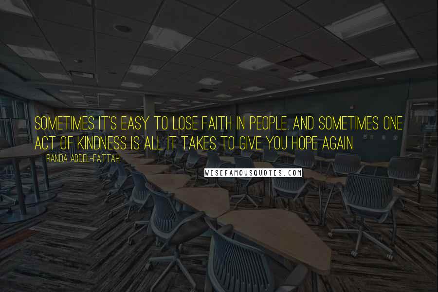 Randa Abdel-Fattah Quotes: Sometimes it's easy to lose faith in people. And sometimes one act of kindness is all it takes to give you hope again.