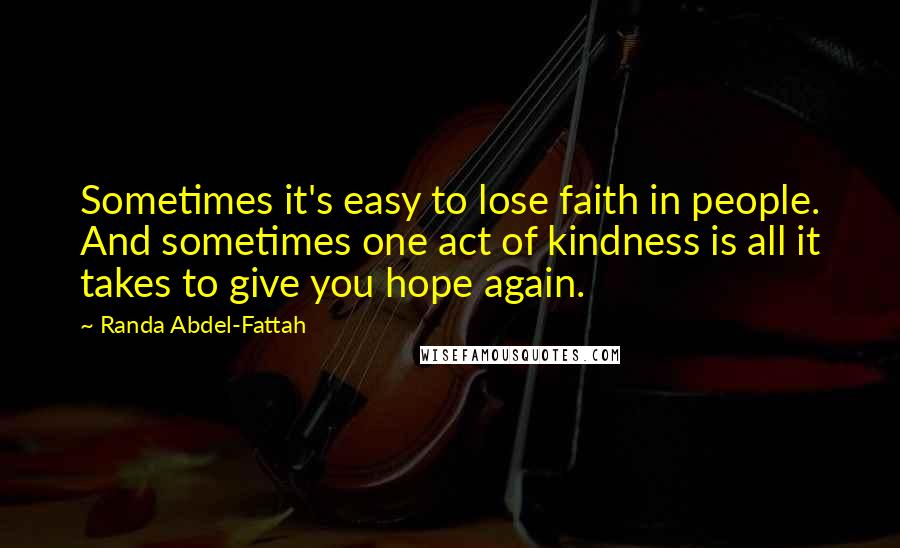 Randa Abdel-Fattah Quotes: Sometimes it's easy to lose faith in people. And sometimes one act of kindness is all it takes to give you hope again.
