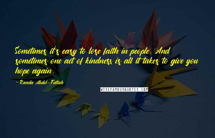 Randa Abdel-Fattah Quotes: Sometimes it's easy to lose faith in people. And sometimes one act of kindness is all it takes to give you hope again.