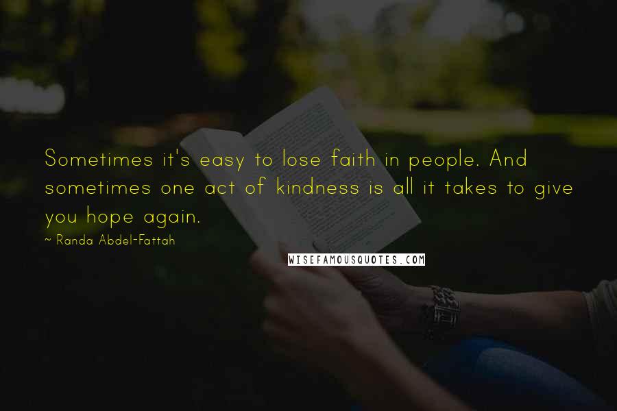 Randa Abdel-Fattah Quotes: Sometimes it's easy to lose faith in people. And sometimes one act of kindness is all it takes to give you hope again.