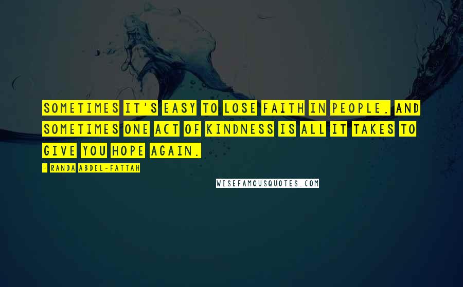 Randa Abdel-Fattah Quotes: Sometimes it's easy to lose faith in people. And sometimes one act of kindness is all it takes to give you hope again.