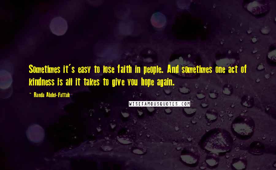 Randa Abdel-Fattah Quotes: Sometimes it's easy to lose faith in people. And sometimes one act of kindness is all it takes to give you hope again.