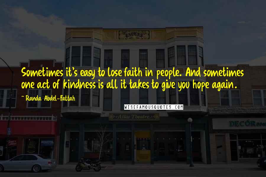 Randa Abdel-Fattah Quotes: Sometimes it's easy to lose faith in people. And sometimes one act of kindness is all it takes to give you hope again.