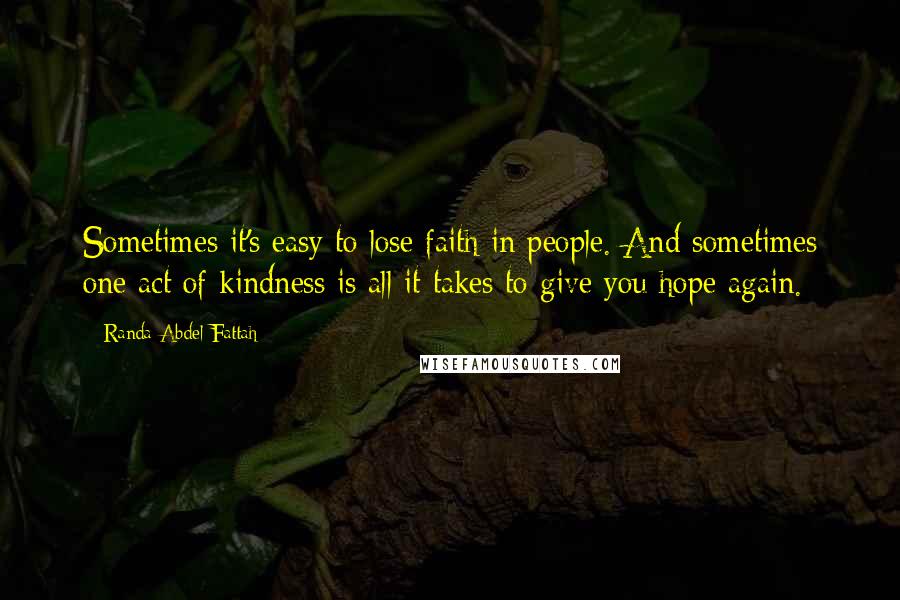 Randa Abdel-Fattah Quotes: Sometimes it's easy to lose faith in people. And sometimes one act of kindness is all it takes to give you hope again.