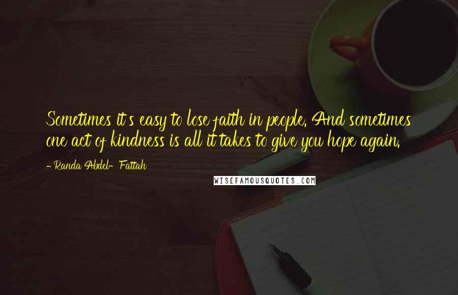 Randa Abdel-Fattah Quotes: Sometimes it's easy to lose faith in people. And sometimes one act of kindness is all it takes to give you hope again.