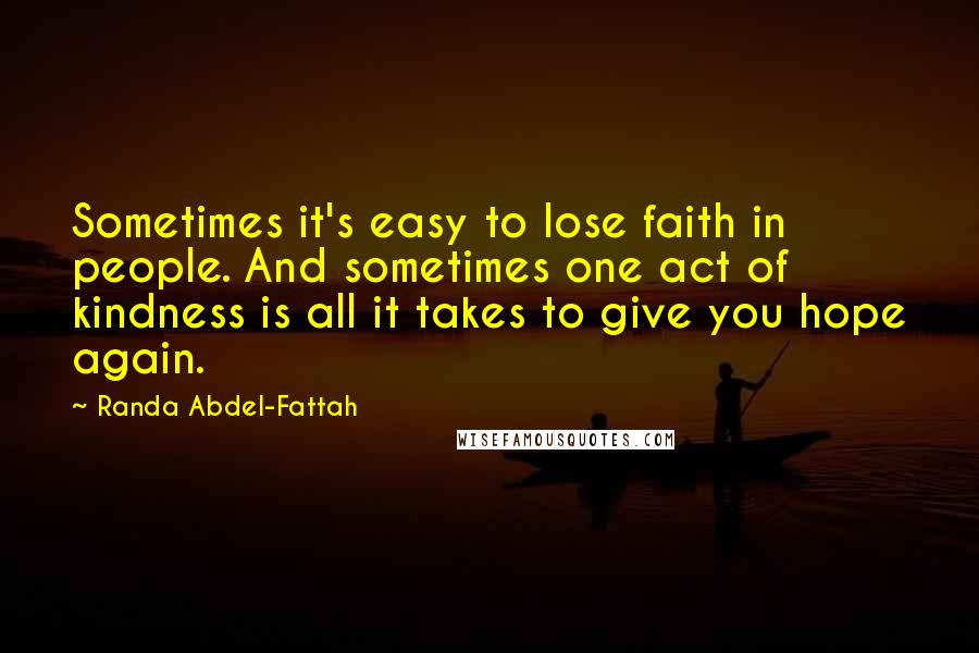 Randa Abdel-Fattah Quotes: Sometimes it's easy to lose faith in people. And sometimes one act of kindness is all it takes to give you hope again.