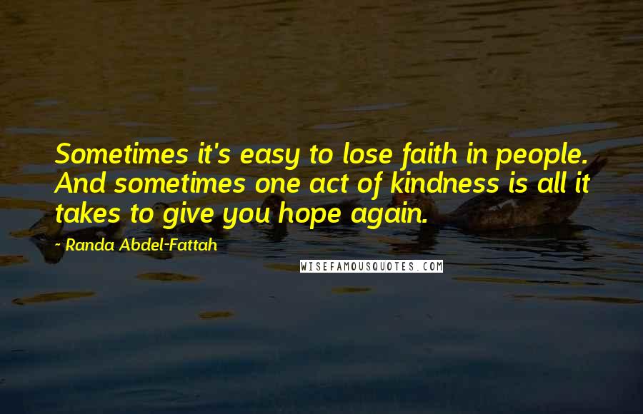 Randa Abdel-Fattah Quotes: Sometimes it's easy to lose faith in people. And sometimes one act of kindness is all it takes to give you hope again.