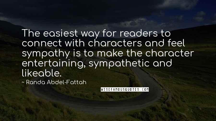 Randa Abdel-Fattah Quotes: The easiest way for readers to connect with characters and feel sympathy is to make the character entertaining, sympathetic and likeable.