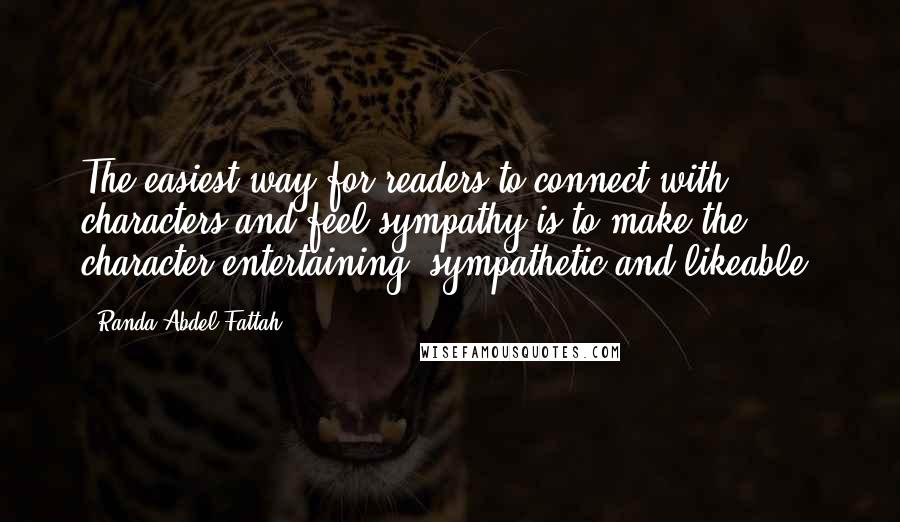 Randa Abdel-Fattah Quotes: The easiest way for readers to connect with characters and feel sympathy is to make the character entertaining, sympathetic and likeable.