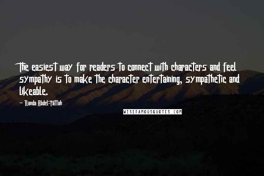 Randa Abdel-Fattah Quotes: The easiest way for readers to connect with characters and feel sympathy is to make the character entertaining, sympathetic and likeable.