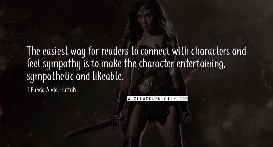 Randa Abdel-Fattah Quotes: The easiest way for readers to connect with characters and feel sympathy is to make the character entertaining, sympathetic and likeable.